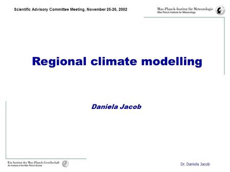 Scientific Advisory Committee Meeting, November 25-26, 2002 Dr. Daniela Jacob Regional climate modelling Daniela Jacob.