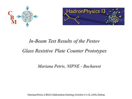 Mariana Petris, CBM Collaboration Meeting, October 13-18, 2008, Dubna Mariana Petris, NIPNE - Bucharest C B M In-Beam Test Results of the Pestov Glass.