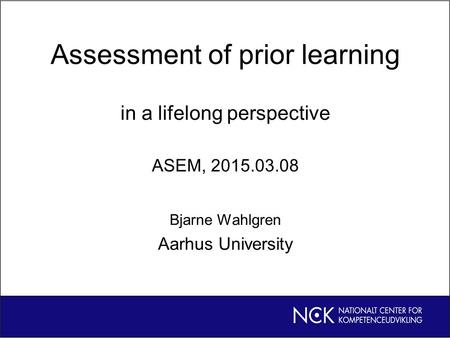 Assessment of prior learning in a lifelong perspective ASEM, 2015.03.08 Bjarne Wahlgren Aarhus University.