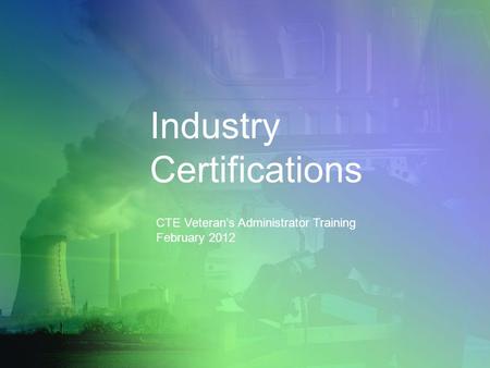 Industry Certifications CTE Veteran’s Administrator Training February 2012.