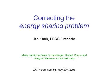 Correcting the energy sharing problem Jan Stark, LPSC Grenoble CAT Force meeting, May 27 th, 2003 Many thanks to Dean Schamberger, Robert Zitoun and Gregorio.