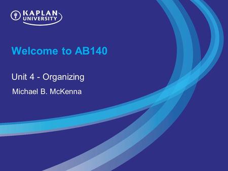 Welcome to AB140 Unit 4 - Organizing Michael B. McKenna.