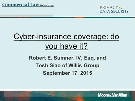 Cyber-insurance coverage: do you have it? Robert E. Sumner, IV, Esq. and Tosh Siao of Willis Group September 17, 2015.