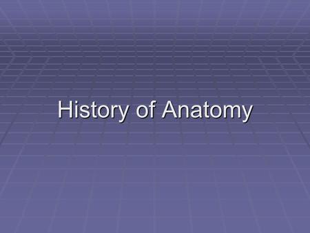 History of Anatomy. Early Egyptians  1600 BC  Masters of mummification  Removed heart, liver, spleen, kidneys, hypothalamus, uterus, bladder.
