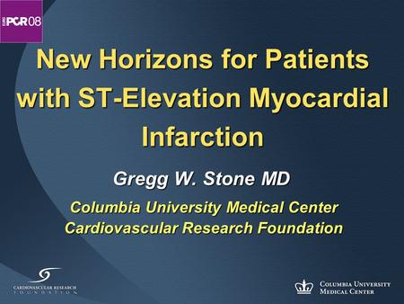 New Horizons for Patients with ST-Elevation Myocardial Infarction Gregg W. Stone MD Columbia University Medical Center Cardiovascular Research Foundation.
