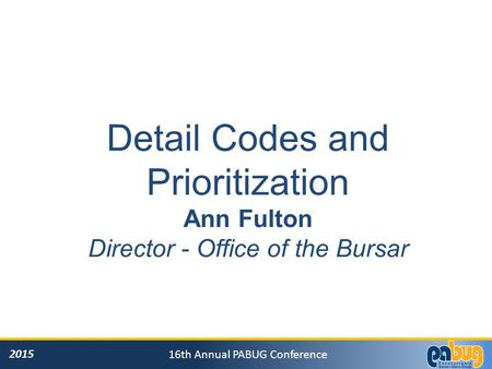 2015 16th Annual PABUG Conference Detail Codes and Prioritization Ann Fulton Director - Office of the Bursar.