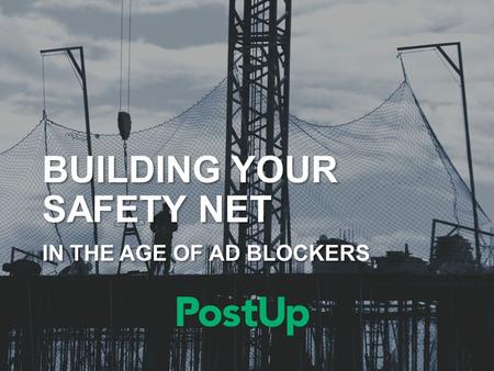 BUILDING YOUR SAFETY NET IN THE AGE OF AD BLOCKERS.