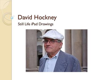 David Hockney Still Life iPad Drawings. Who is David Hockney? An artist known for his photography, paintings and iPad paintings His current Projects iPad.