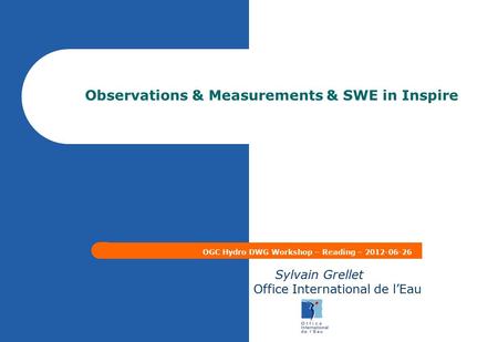 Observations & Measurements & SWE in Inspire OGC Hydro DWG Workshop – Reading – 2012-06-26 Sylvain Grellet Office International de l’Eau.
