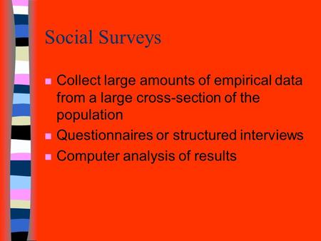 Social Surveys n Collect large amounts of empirical data from a large cross-section of the population n Questionnaires or structured interviews n Computer.