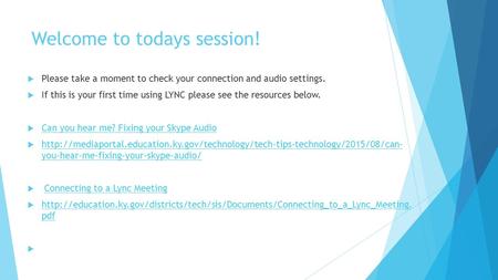 Welcome to todays session!  Please take a moment to check your connection and audio settings.  If this is your first time using LYNC please see the resources.