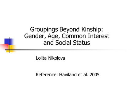 Groupings Beyond Kinship: Gender, Age, Common Interest and Social Status Lolita Nikolova Reference: Haviland et al. 2005.
