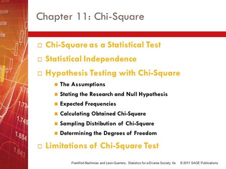 Chapter 11: Chi-Square  Chi-Square as a Statistical Test  Statistical Independence  Hypothesis Testing with Chi-Square The Assumptions Stating the Research.