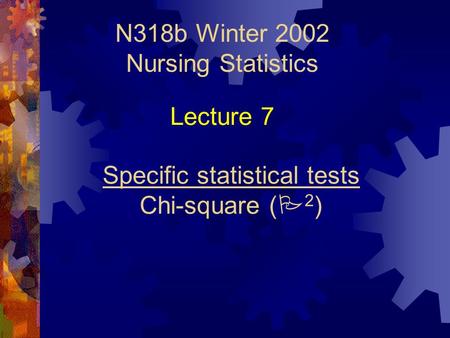 N318b Winter 2002 Nursing Statistics Specific statistical tests Chi-square (  2 ) Lecture 7.