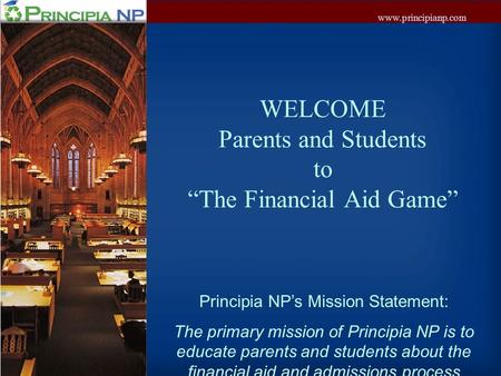 Www.principianp.com WELCOME Parents and Students to “The Financial Aid Game” Principia NP’s Mission Statement: The primary mission of Principia NP is to.