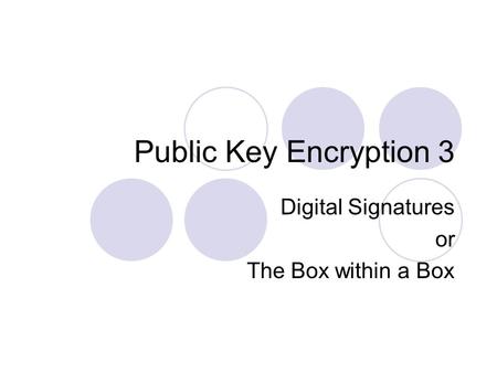 Public Key Encryption 3 Digital Signatures or The Box within a Box.