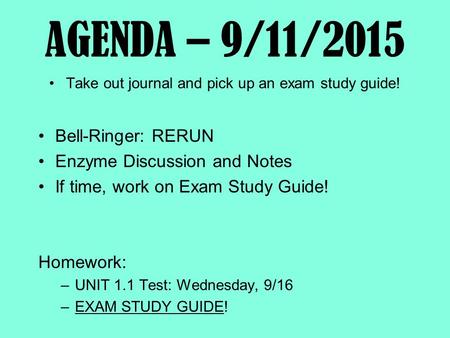 AGENDA – 9/11/2015 Take out journal and pick up an exam study guide! Bell-Ringer: RERUN Enzyme Discussion and Notes If time, work on Exam Study Guide!