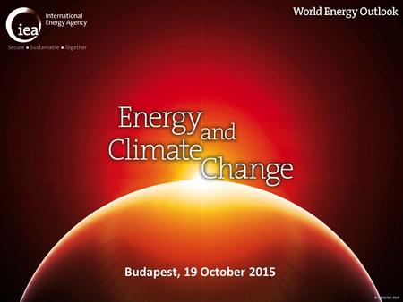 © OECD/IEA 2015 Budapest, 19 October 2015. © OECD/IEA 2015 Energy & climate change today A major milestone in efforts to combat climate change is fast.
