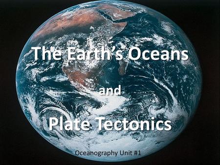 The Earth’s Oceans and Plate Tectonics Oceanography Unit #1.