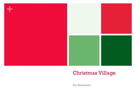 + Christmas Village Ms. Hattenrath. + Christmas Coloring Sheets On the following slides, there will be Christmas coloring sheets. Please select the ones.