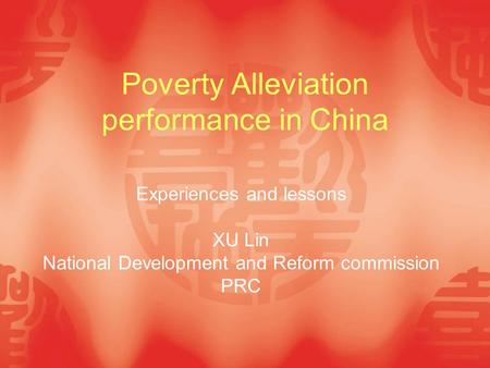 Poverty Alleviation performance in China Experiences and lessons XU Lin National Development and Reform commission PRC.