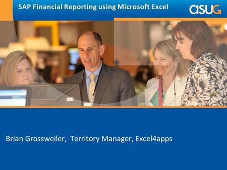 SAP Financial Reporting using Microsoft Excel Brian Grossweiler, Territory Manager, Excel4apps.