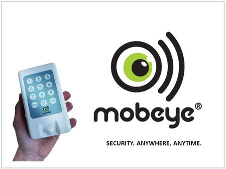 SECURITY. ANYWHERE, ANYTIME.. Mobeye team The company Mobeye is specialized in high quality GSM/GPRS alarm and telemetry technology. Mobeye products are.