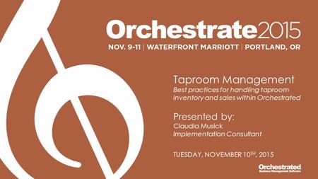 Taproom Management Best practices for handling taproom inventory and sales within Orchestrated Presented by: Claudia Musick Implementation Consultant TUESDAY,