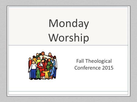 Monday Worship Fall Theological Conference 2015. Gather Us In Here in this place new light is streaming, now is the darkness vanished away; see in this.