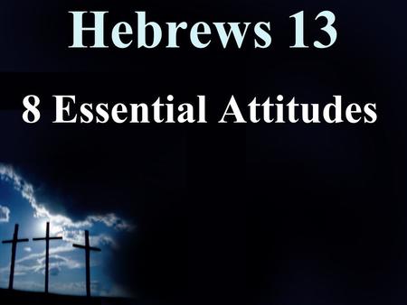 Hebrews 13 8 Essential Attitudes. Hebrews 13 10 We have an altar from which those who minister at the tabernacle have no right to eat. 11 The high priest.