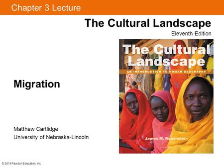 Chapter 3 Lecture Migration The Cultural Landscape Eleventh Edition © 2014 Pearson Education, Inc. Matthew Cartlidge University of Nebraska-Lincoln.