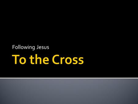 Following Jesus. If anyone would come after me, he must deny himself and take up his cross daily and follow me. (Luke 9:23)
