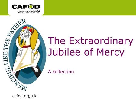 Www.cafod.org.uk cafod.org.uk The Extraordinary Jubilee of Mercy A reflection.