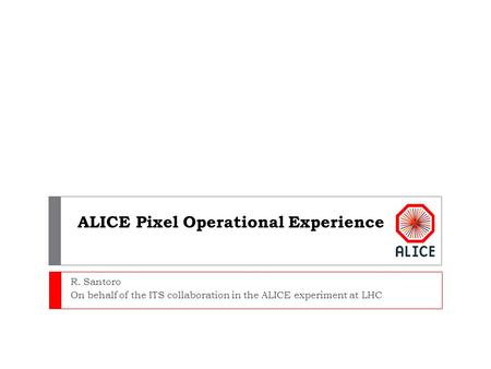 ALICE Pixel Operational Experience R. Santoro On behalf of the ITS collaboration in the ALICE experiment at LHC.