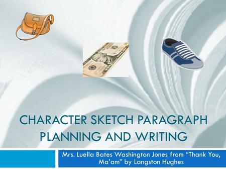 CHARACTER SKETCH PARAGRAPH PLANNING AND WRITING Mrs. Luella Bates Washington Jones from “Thank You, Ma’am” by Langston Hughes.