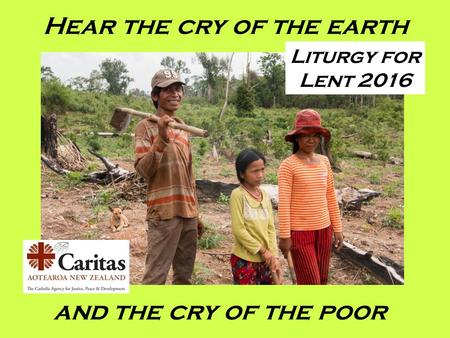 Hear the cry of the earth and the cry of the poor Liturgy for Lent 2016.