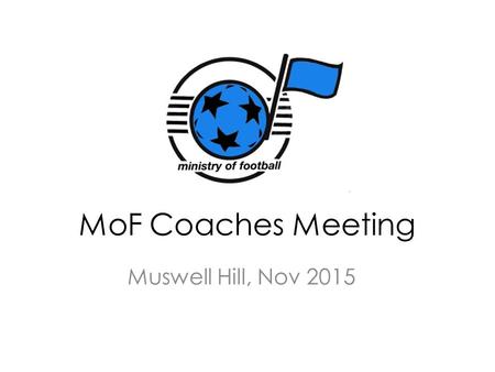 MoF Coaches Meeting Muswell Hill, Nov 2015. Aims of meeting 1.Ensure all coaches are familiar with Child Protection processes, responsibilities and expectations.