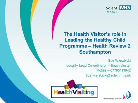 The Health Visitor’s role in Leading the Healthy Child Programme – Health Review 2 Southampton Sue Wierzbicki Locality Lead Co-ordinator – South cluster.