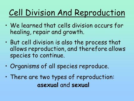 Cell Division And Reproduction We learned that cells division occurs for healing, repair and growth. But cell division is also the process that allows.