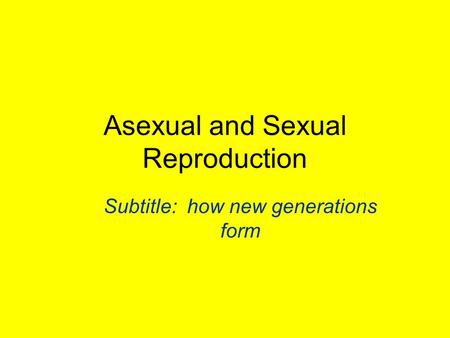Asexual and Sexual Reproduction Subtitle: how new generations form.