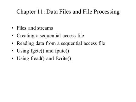 Chapter 11: Data Files and File Processing Files and streams Creating a sequential access file Reading data from a sequential access file Using fgetc()
