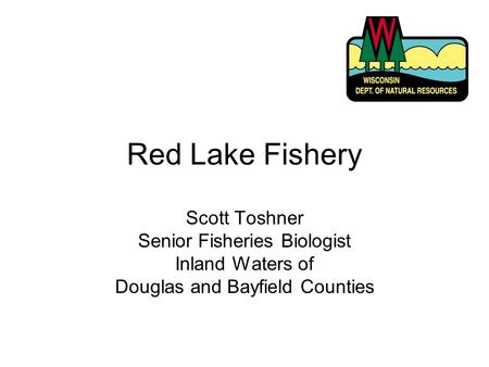 Red Lake Fishery Scott Toshner Senior Fisheries Biologist Inland Waters of Douglas and Bayfield Counties.