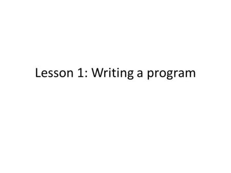 Lesson 1: Writing a program. Java Java is a programming language Computer cannot understand it, though it can be translated ( compiled ) so a computer.