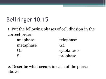 Bellringer 10.15 1. Put the following phases of cell division in the correct order: anaphase telophase metaphase G2 G1 cytokinesis S prophase 2. Describe.