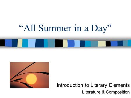 “All Summer in a Day” Introduction to Literary Elements Literature & Composition.