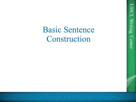 UHCL Writing Center Basic Sentence Construction. UHCL Writing Center Word Forms Sentences can contain Nouns, Verbs, Adverbs, Adjectives, and Prepositions.