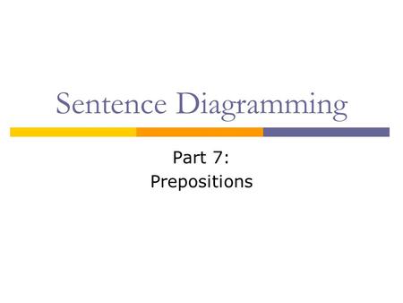 Sentence Diagramming Part 7: Prepositions. What is a Preposition?  A preposition shows the relationship between a noun or pronoun and another word in.