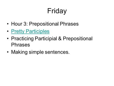 Friday Hour 3: Prepositional Phrases Pretty Participles