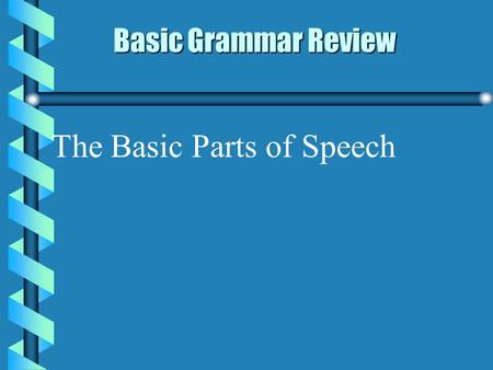 Basic Grammar Review Basic Grammar Review The Basic Parts of Speech.