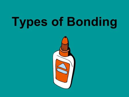 Types of Bonding. There are two types of bonds: Ionic bonds Covalent bonds.